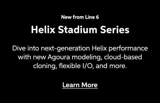 New from Line 6 - Helix Stadium Series - Dive into next-generation Helix performance with new Agoura modeling, cloud-based cloning, flexible I/O, and more. Learn More