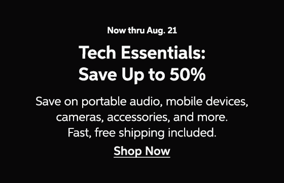 Now thru Aug. 21 - Tech Essentials: Save Up to 50% - Save on portable audio, mobile devices, cameras, accessories, and more. Fast, free shipping included. Shop Now