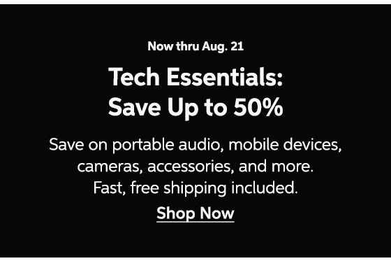Now thru Aug. 21 - Tech Essentials: Save Up to 50% - Save on portable audio, mobile devices, cameras, accessories, and more. Fast, free shipping included. Shop Now