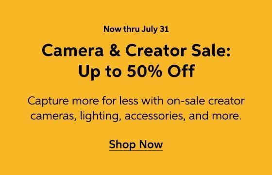 Now thru July 31 - Camera & Creator Sale: Up to 50% Off - Capture more for less with on sale creator cameras, lighting, accessories, and more. Fast, free shipping included. - Shop Now
