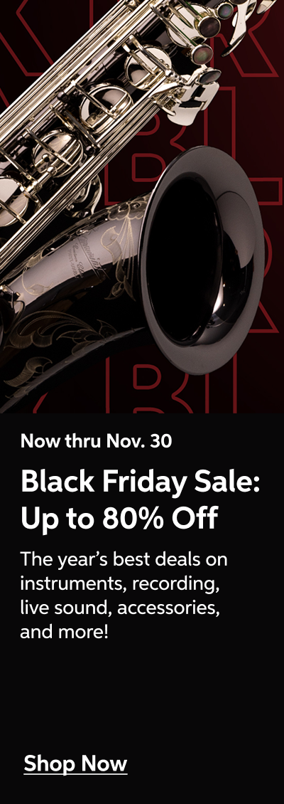 Now thru Nov. 30 - Black Friday Sale: Up to 80% Off - The year's best deals on instruments, recording, live sound, accessories, and more! - Shop Now!