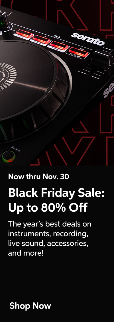 Now thru Nov. 30 - Black Friday Sale: Up to 80% Off - The year's best deals on instruments, recording, live sound, accessories, and more! - Shop Now!
