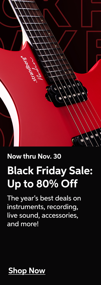Now thru Nov. 30 - Black Friday Sale: Up to 80% Off - The year's best deals on instruments, recording, live sound, accessories, and more! - Shop Now!