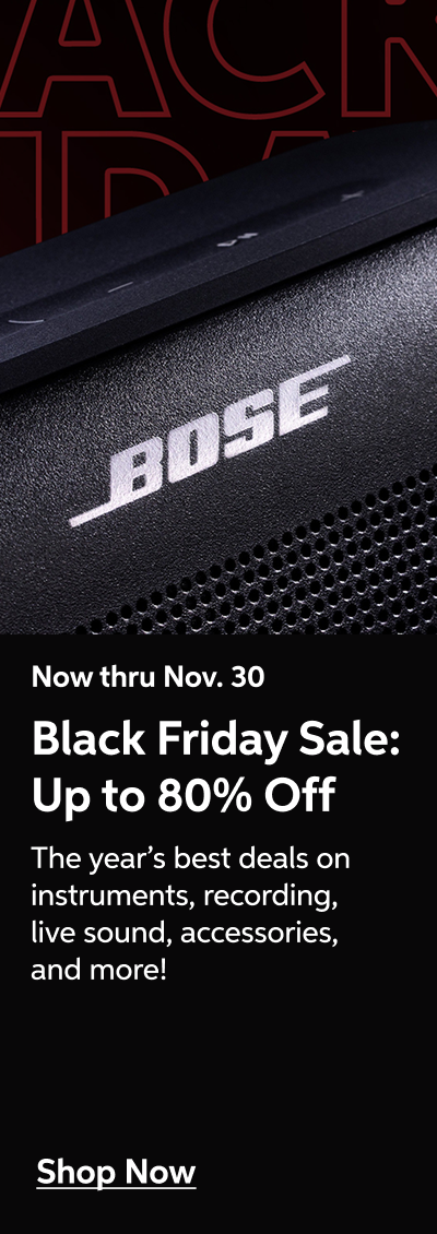 Now thru Nov. 30 - Black Friday Sale: Up to 80% Off - The year's best deals on instruments, recording, live sound, accessories, and more! - Shop Now!