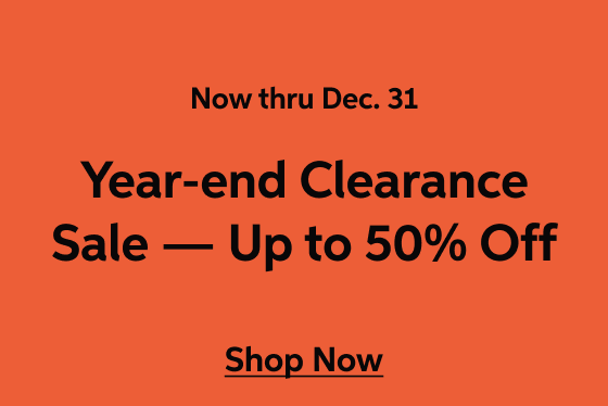 Now thru Dec. 31 - Year End Clearance Sale: Up to 50% off your favorite gear - It's your last chance to save - score deep discounts, closeouts, and more while supplies last - Shop Now!