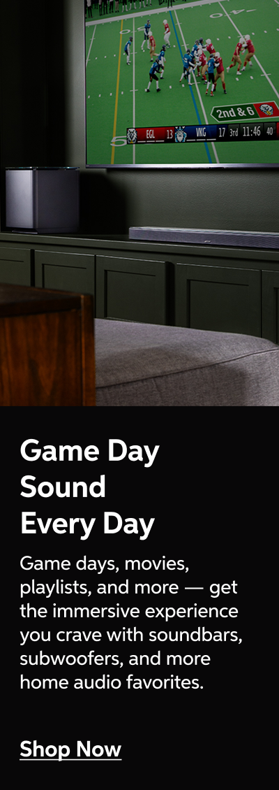 Game Day Sound Every Day - Game days, movies, playlists, and more — get the immersive experience you crave with soundbars , subwoofers, and more home audio favorites - Shop Now!
