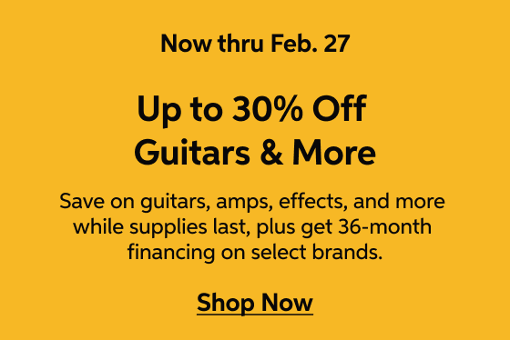 Guitar Gallery Sale - now thru Feb. 27 - Up to 30% Off Guitars and More - Save on guitars, amps, effects, and more while supplies last, plus get 36-month financing on select brands. - Shop Now