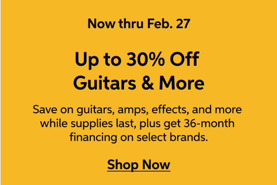 Guitar Gallery Sale - now thru Feb. 27 - Up to 30% Off Guitars and More - Save on guitars, amps, effects, and more while supplies last, plus get 36-month financing on select brands. - Shop Now